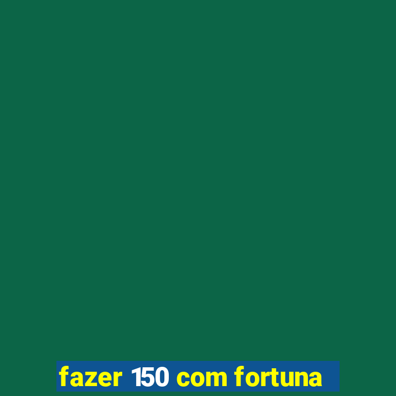 fazer 150 com fortuna