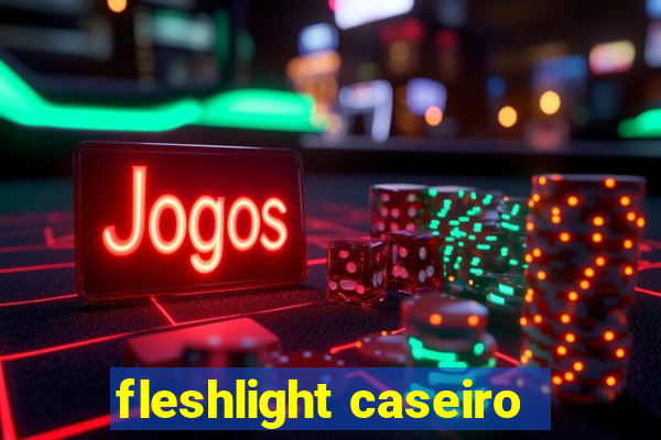 fleshlight caseiro