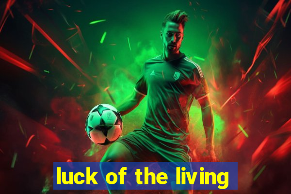 luck of the living