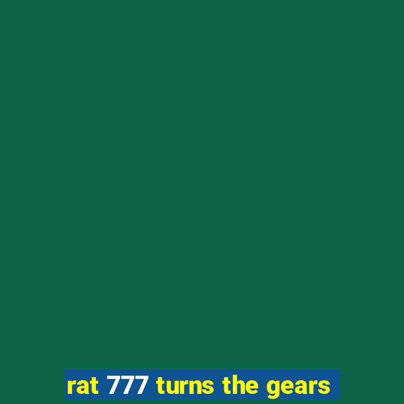 rat 777 turns the gears