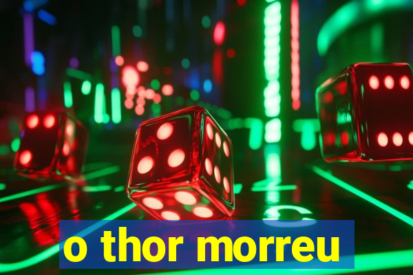 o thor morreu