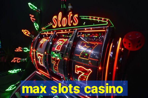 max slots casino