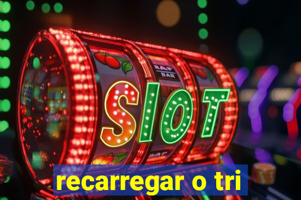 recarregar o tri