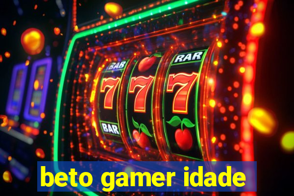 beto gamer idade