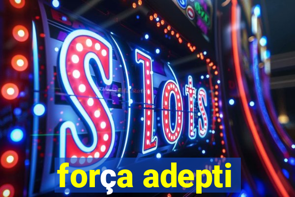 força adepti