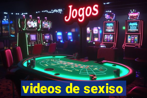 videos de sexiso