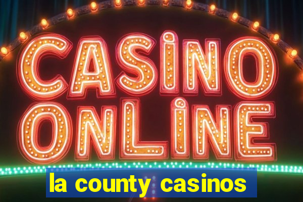 la county casinos