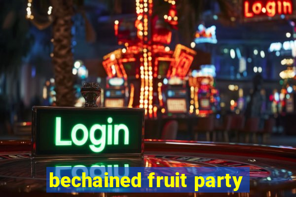 bechained fruit party