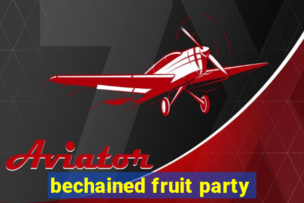 bechained fruit party