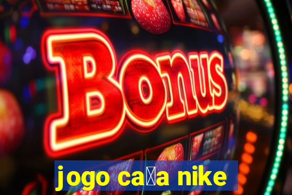 jogo ca莽a nike