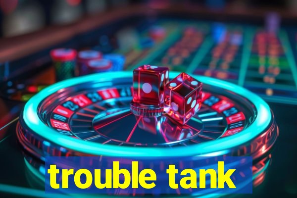 trouble tank