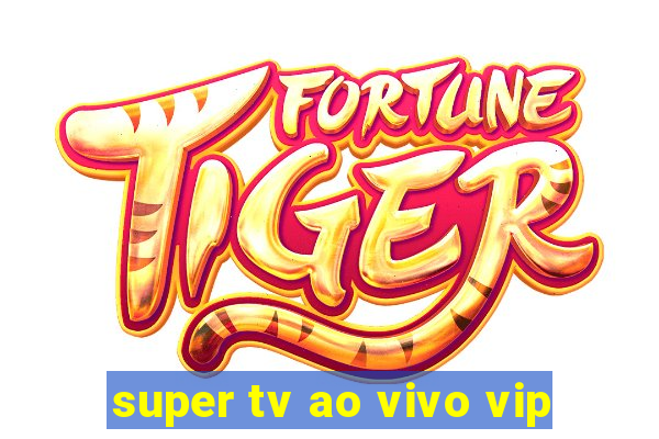 super tv ao vivo vip