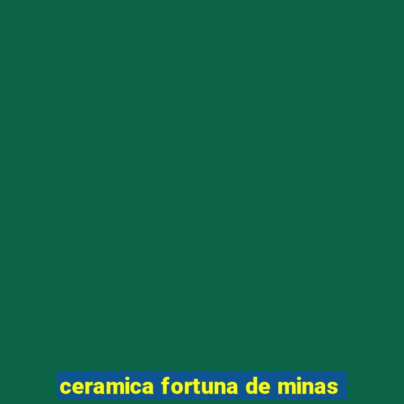 ceramica fortuna de minas