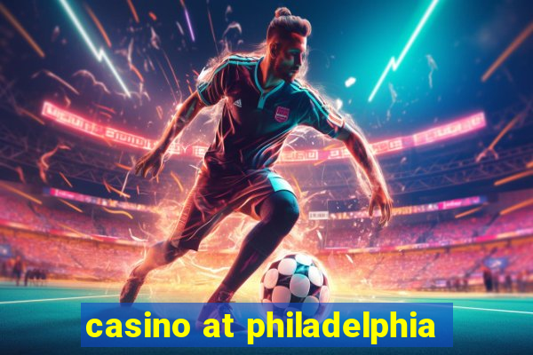 casino at philadelphia