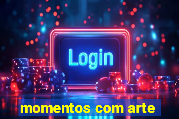 momentos com arte