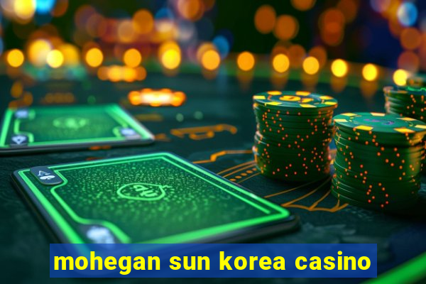 mohegan sun korea casino