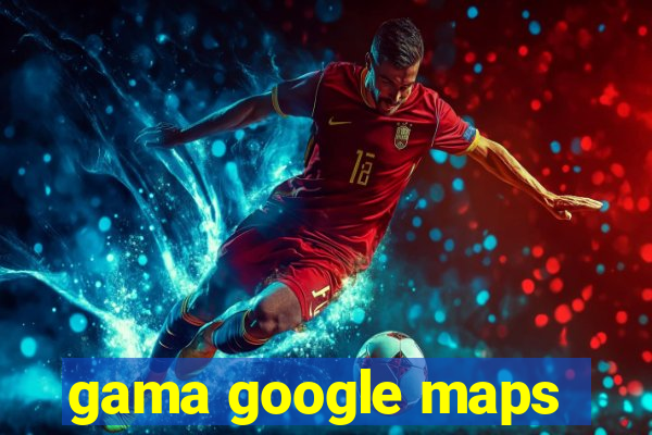 gama google maps