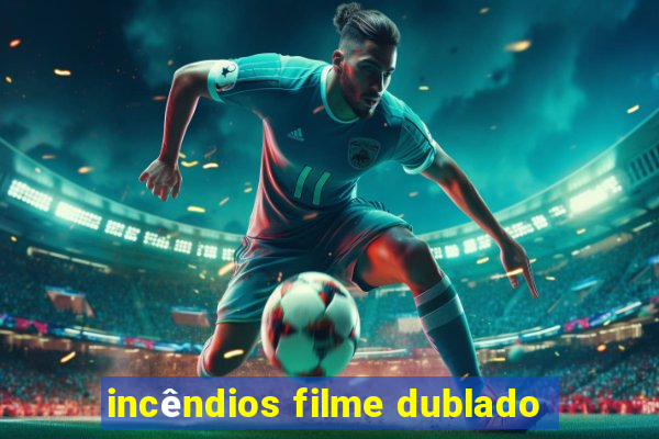 incêndios filme dublado