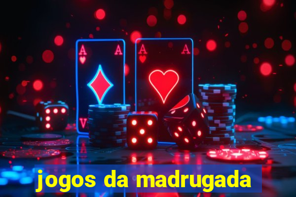 jogos da madrugada