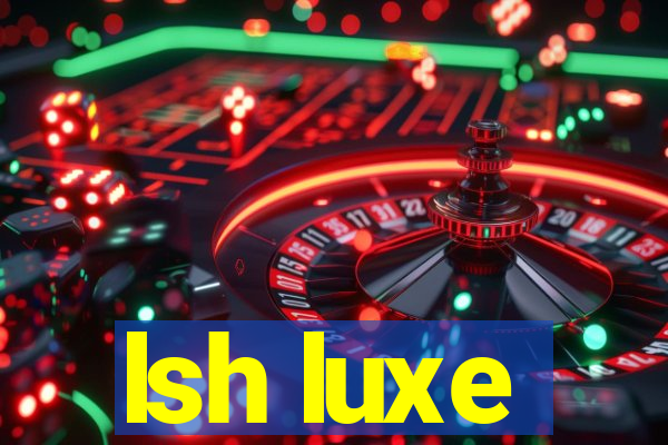 lsh luxe