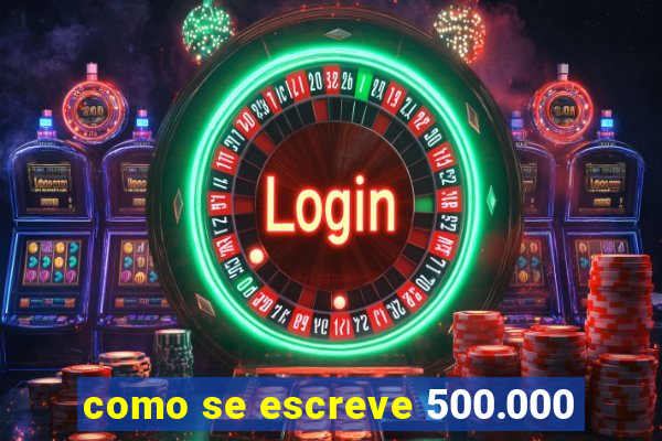 como se escreve 500.000