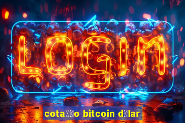 cota莽茫o bitcoin d贸lar