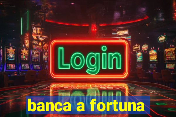 banca a fortuna