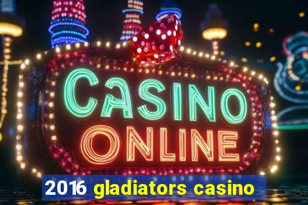 2016 gladiators casino