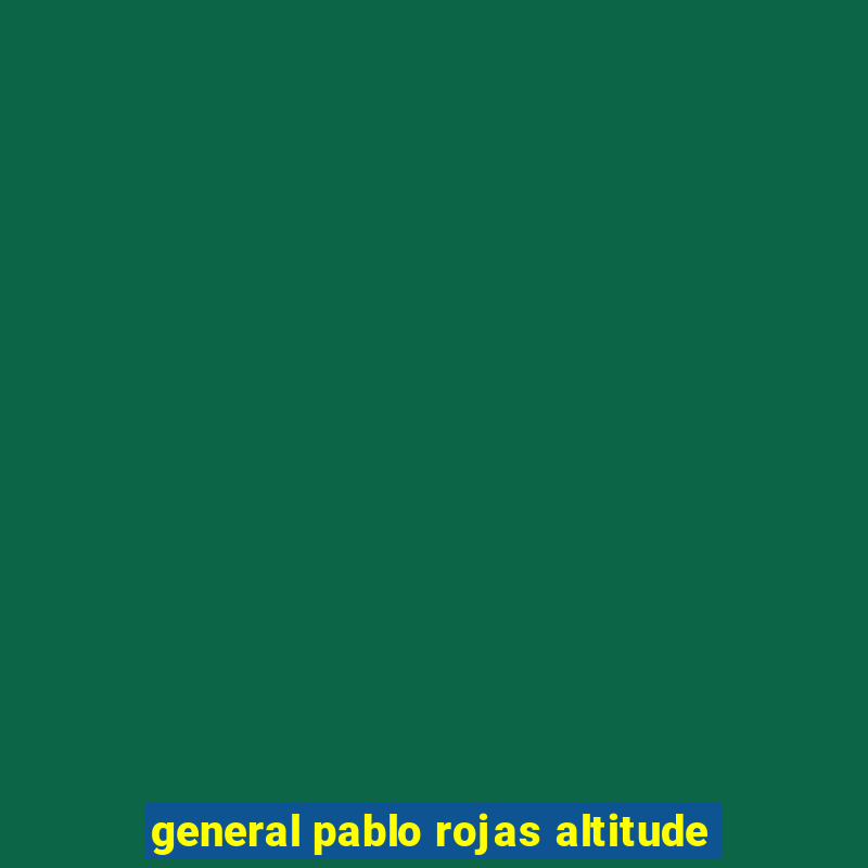 general pablo rojas altitude