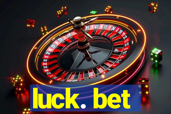 luck. bet