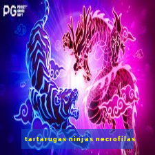 tartarugas ninjas necrofilas