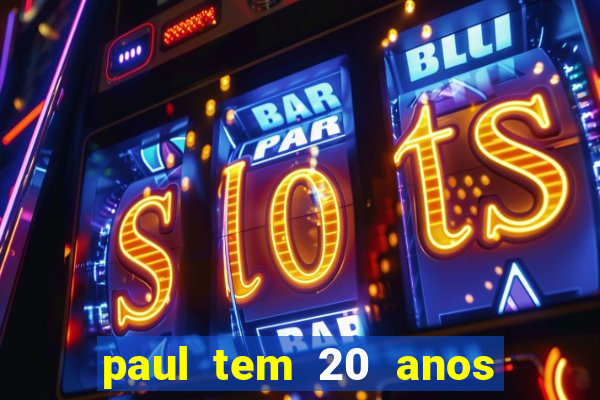 paul tem 20 anos de idade