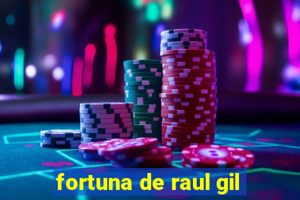 fortuna de raul gil