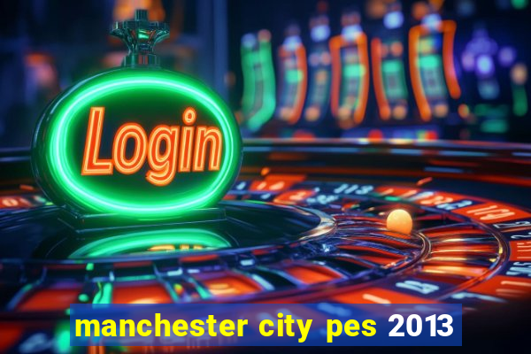 manchester city pes 2013