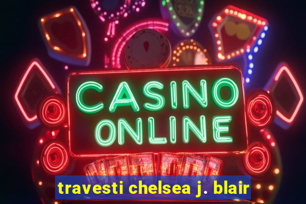 travesti chelsea j. blair