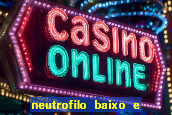 neutrofilo baixo e linfocito alto