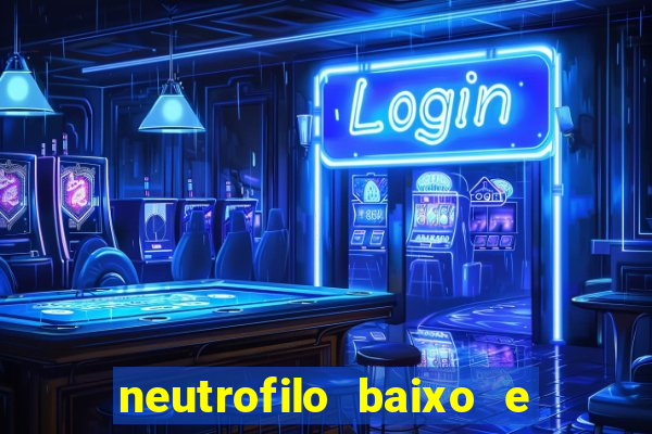 neutrofilo baixo e linfocito alto