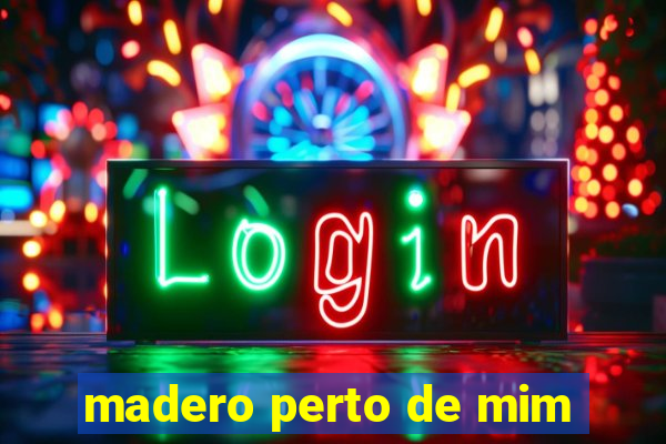madero perto de mim