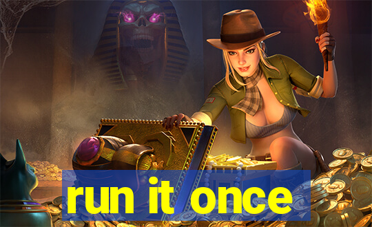 run it once