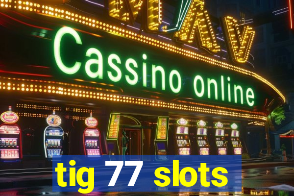 tig 77 slots