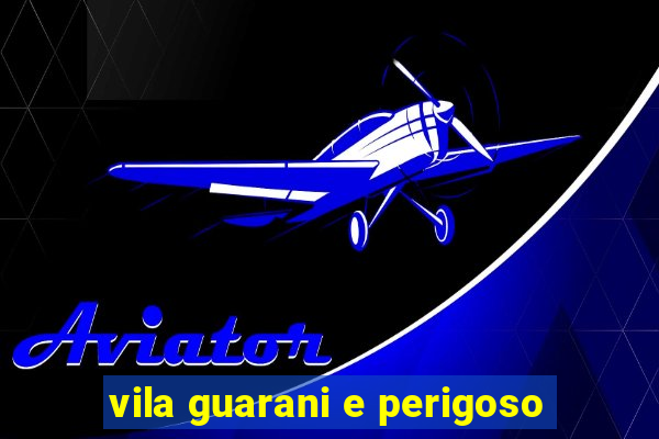 vila guarani e perigoso