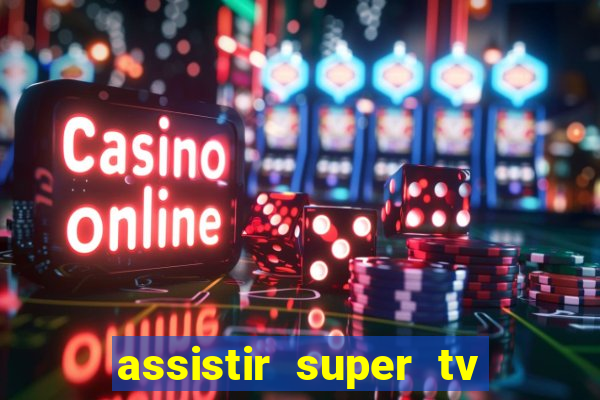 assistir super tv ao vivo