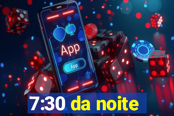 7:30 da noite