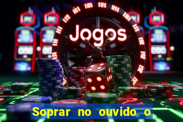 Soprar no ouvido o que significa de uma pessoa
