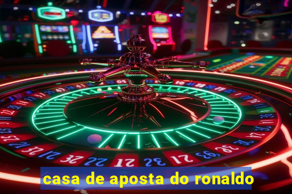 casa de aposta do ronaldo