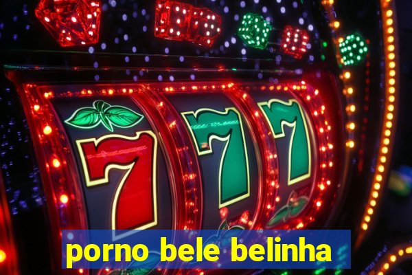 porno bele belinha