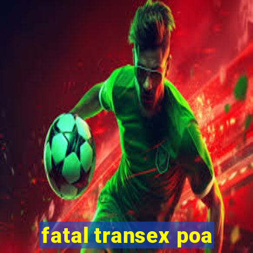 fatal transex poa