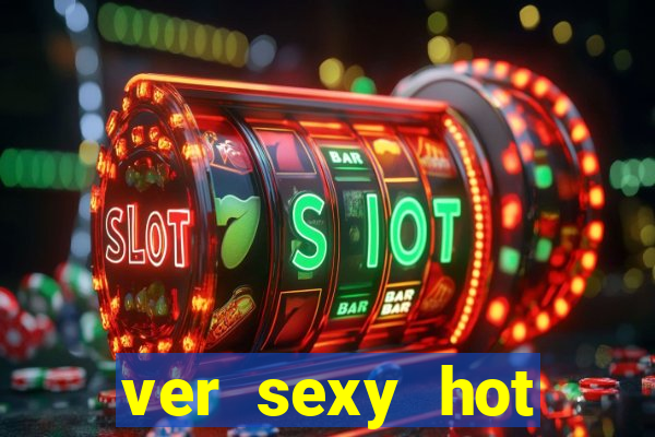 ver sexy hot online grátis