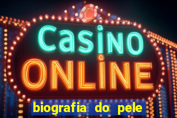 biografia do pele jogador de futebol