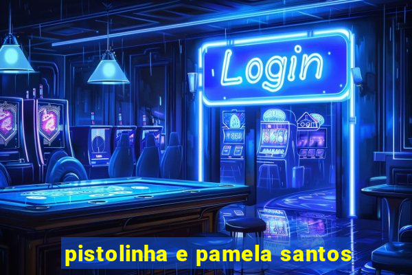 pistolinha e pamela santos